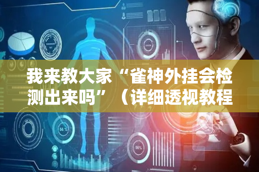 我来教大家“雀神外挂会检测出来吗”（详细透视教程）-哔哩哔哩