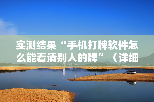 实测结果“手机打牌软件怎么能看清别人的牌”（详细透视教程）-哔哩哔哩