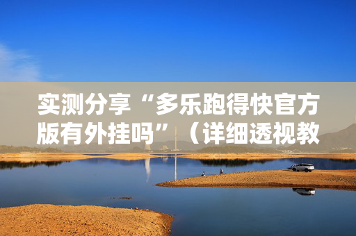 实测分享“多乐跑得快官方版有外挂吗”（详细透视教程）-哔哩哔哩