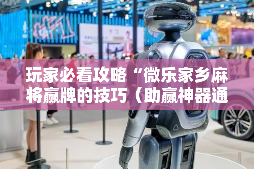 玩家必看攻略“微乐家乡麻将赢牌的技巧（助赢神器通用版）