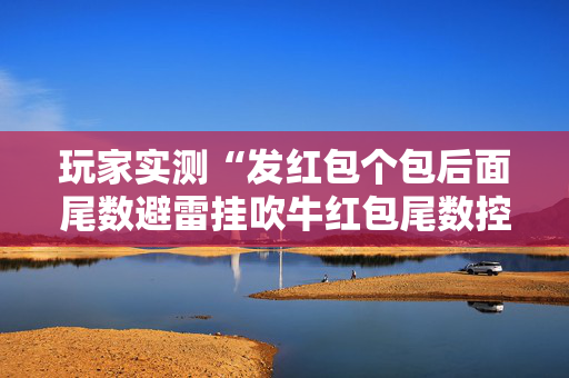 玩家实测“发红包个包后面尾数避雷挂吹牛红包尾数控制挂”（详细透视教程）-哔哩哔哩