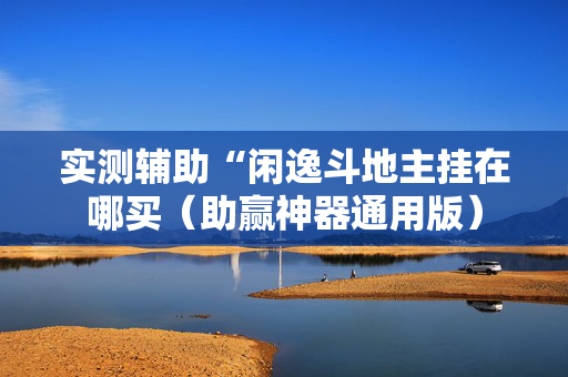 实测辅助“闲逸斗地主挂在哪买（助赢神器通用版）