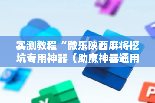 实测教程“微乐陕西麻将挖坑专用神器（助赢神器通用版）