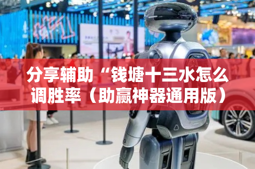 分享辅助“钱塘十三水怎么调胜率（助赢神器通用版）
