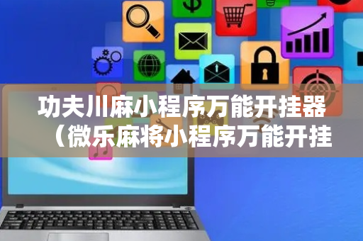 功夫川麻小程序万能开挂器（微乐麻将小程序万能开挂器）