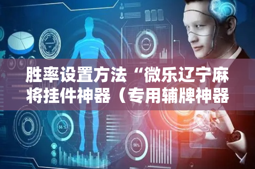 胜率设置方法“微乐辽宁麻将挂件神器（专用辅牌神器免安装）