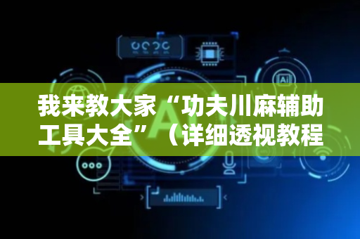 我来教大家“功夫川麻辅助工具大全”（详细透视教程）-哔哩哔哩