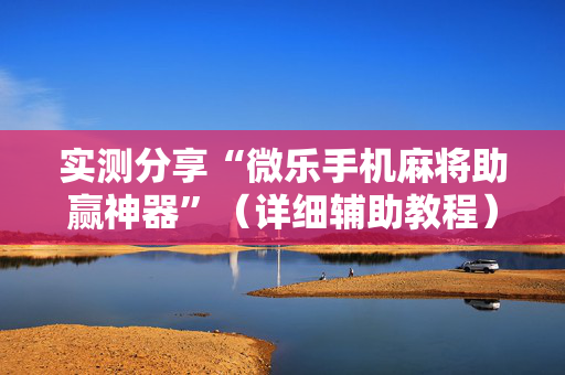 实测分享“微乐手机麻将助赢神器”（详细辅助教程）-哔哩哔哩