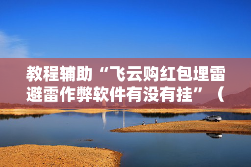 教程辅助“飞云购红包埋雷避雷作弊软件有没有挂”（详细透视教程）-哔哩哔哩