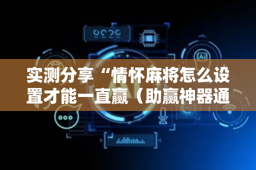 实测分享“情怀麻将怎么设置才能一直赢（助赢神器通用版）