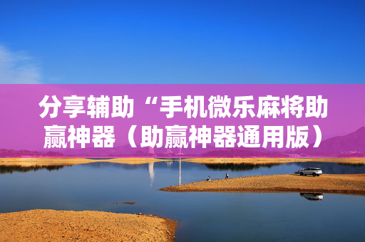 分享辅助“手机微乐麻将助赢神器（助赢神器通用版）