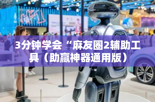 3分钟学会“麻友圈2辅助工具（助赢神器通用版）