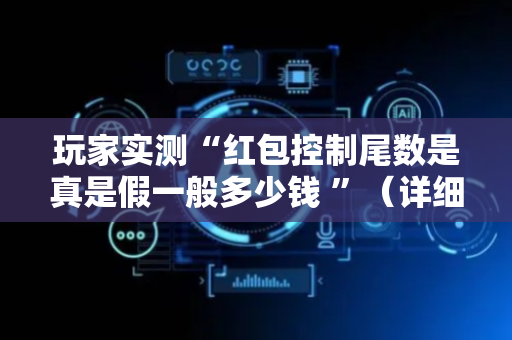 玩家实测“红包控制尾数是真是假一般多少钱 ”（详细透视教程）-哔哩哔哩