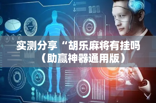 实测分享“胡乐麻将有挂吗（助赢神器通用版）