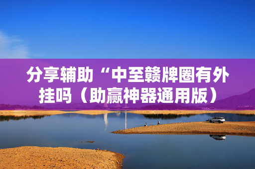 分享辅助“中至赣牌圈有外挂吗（助赢神器通用版）