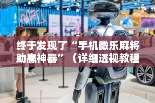 终于发现了“手机微乐麻将助赢神器”（详细透视教程）-哔哩哔哩