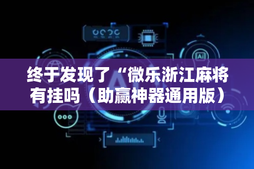 终于发现了“微乐浙江麻将有挂吗（助赢神器通用版）