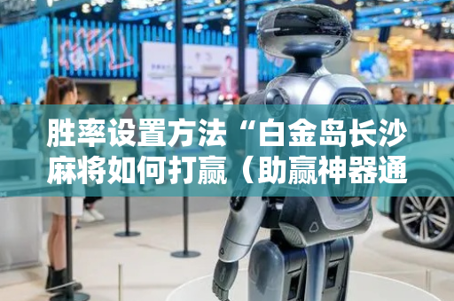 胜率设置方法“白金岛长沙麻将如何打赢（助赢神器通用版）