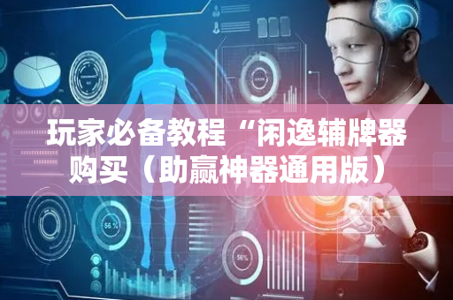 玩家必备教程“闲逸辅牌器购买（助赢神器通用版）