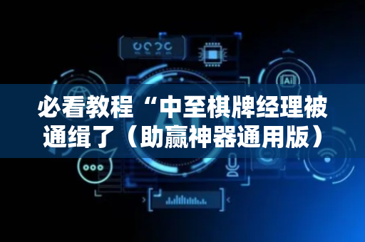必看教程“中至棋牌经理被通缉了（助赢神器通用版）