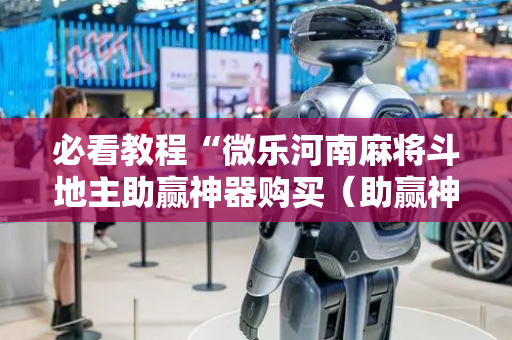 必看教程“微乐河南麻将斗地主助赢神器购买（助赢神器通用版）