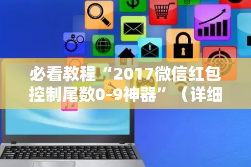 必看教程“2017微信红包控制尾数0-9神器”（详细透视教程）-哔哩哔哩