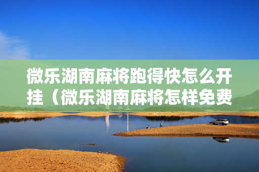 微乐湖南麻将跑得快怎么开挂（微乐湖南麻将怎样免费开挂）