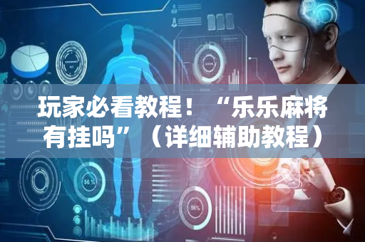 玩家必看教程！“乐乐麻将有挂吗”（详细辅助教程）-哔哩哔哩