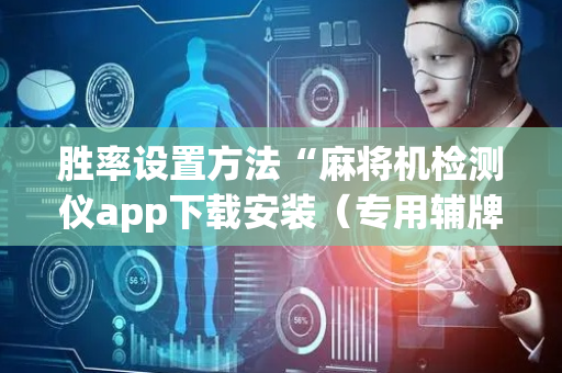 胜率设置方法“麻将机检测仪app下载安装（专用辅牌神器免安装）