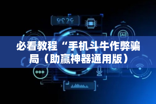 必看教程“手机斗牛作弊骗局（助赢神器通用版）