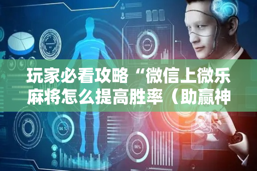 玩家必看攻略“微信上微乐麻将怎么提高胜率（助赢神器通用版）