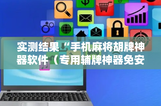 实测结果“手机麻将胡牌神器软件（专用辅牌神器免安装）