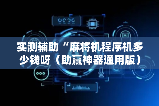 实测辅助“麻将机程序机多少钱呀（助赢神器通用版）