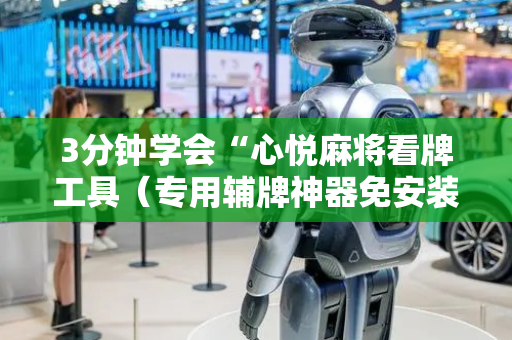 3分钟学会“心悦麻将看牌工具（专用辅牌神器免安装）