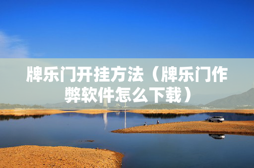 牌乐门开挂方法（牌乐门作弊软件怎么下载）