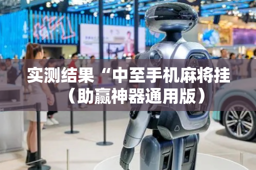 实测结果“中至手机麻将挂（助赢神器通用版）