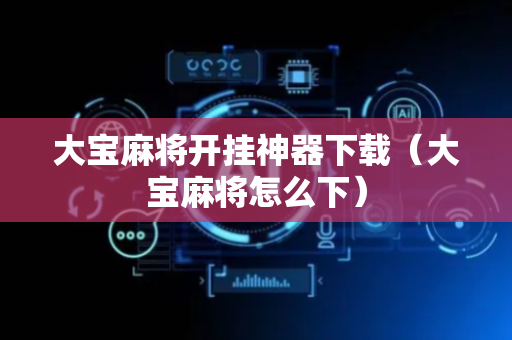 大宝麻将开挂神器下载（大宝麻将怎么下）