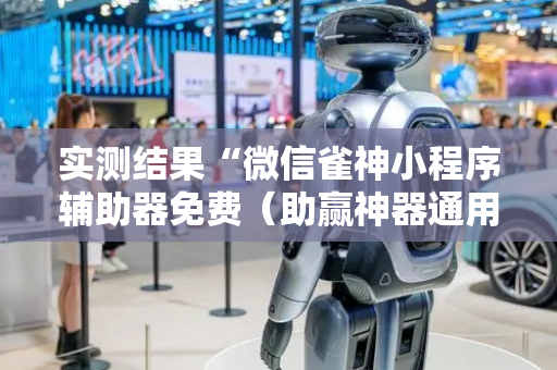 实测结果“微信雀神小程序辅助器免费（助赢神器通用版）