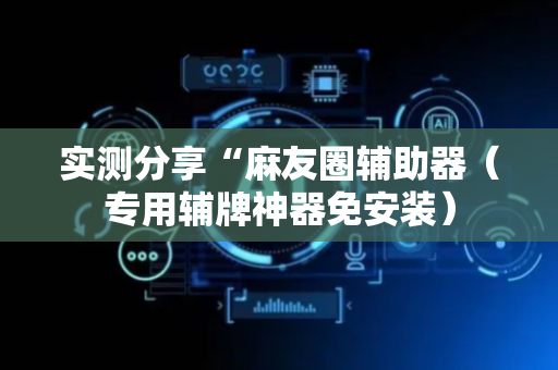 实测分享“麻友圈辅助器（专用辅牌神器免安装）