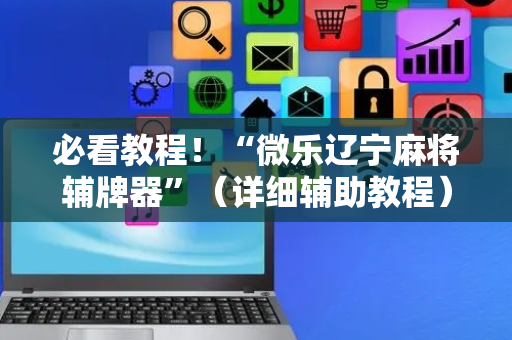必看教程！“微乐辽宁麻将辅牌器”（详细辅助教程）-哔哩哔哩