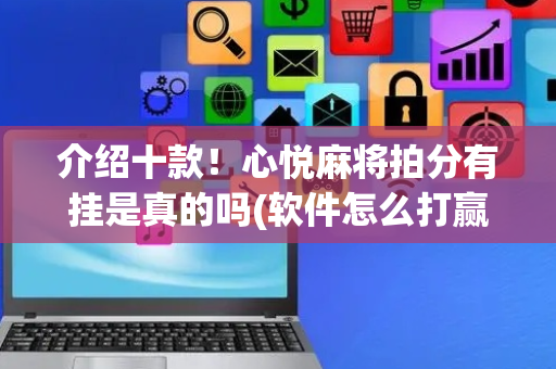 介绍十款！心悦麻将拍分有挂是真的吗(软件怎么打赢)