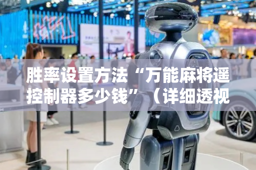 胜率设置方法“万能麻将遥控制器多少钱”（详细透视教程）-哔哩哔哩
