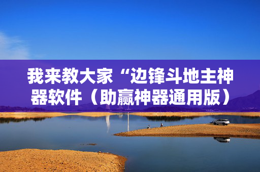 我来教大家“边锋斗地主神器软件（助赢神器通用版）