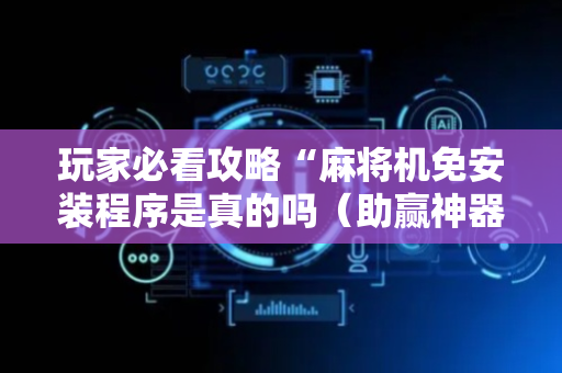 玩家必看攻略“麻将机免安装程序是真的吗（助赢神器通用版）