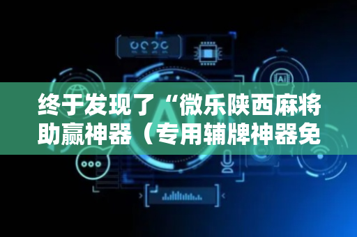 终于发现了“微乐陕西麻将助赢神器（专用辅牌神器免安装）