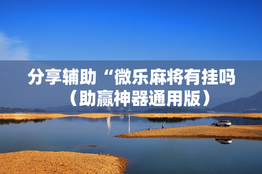 分享辅助“微乐麻将有挂吗（助赢神器通用版）