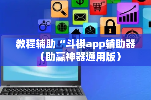 教程辅助“斗棋app辅助器（助赢神器通用版）