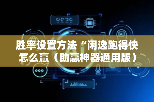 胜率设置方法“闲逸跑得快怎么赢（助赢神器通用版）