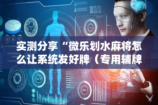 实测分享“微乐划水麻将怎么让系统发好牌（专用辅牌神器免安装）