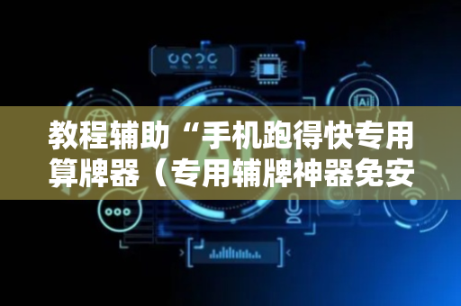 教程辅助“手机跑得快专用算牌器（专用辅牌神器免安装）